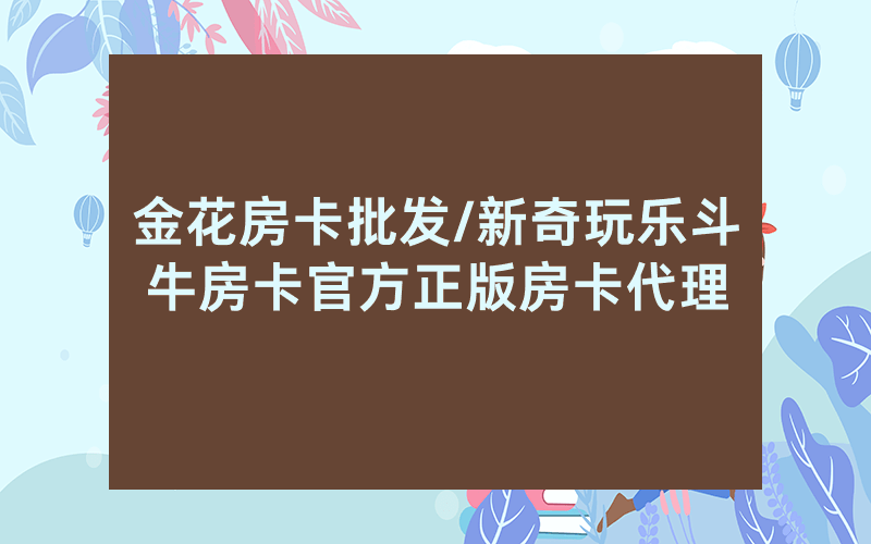 金花房卡批发/新奇玩乐斗牛房卡官方正版房卡代理