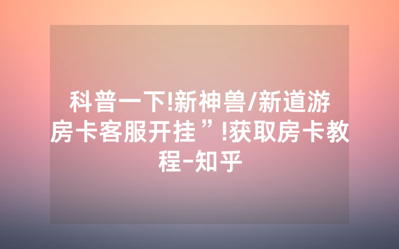 科普一下!新神兽/新道游房卡客服开挂”!获取房卡教程-知乎