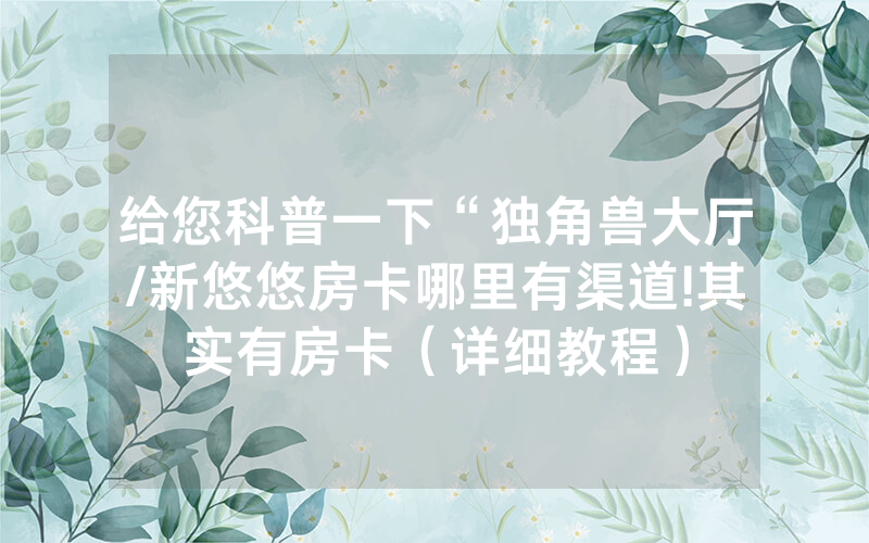 给您科普一下“独角兽大厅/新悠悠房卡哪里有渠道!其实有房卡（详细教程）