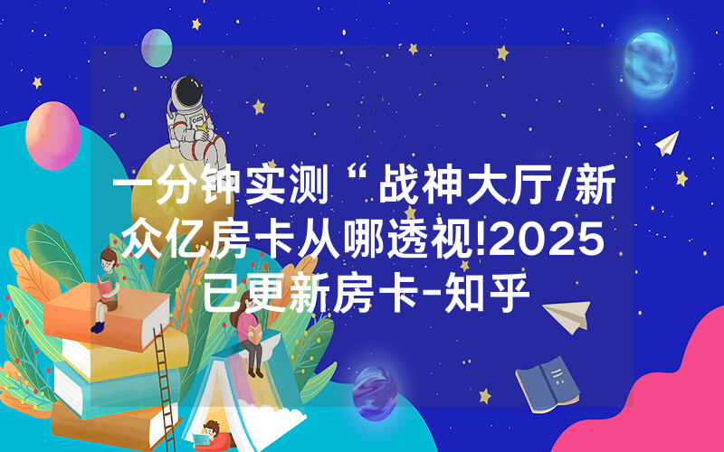 一分钟实测“战神大厅/新众亿房卡从哪透视!2025已更新房卡-知乎