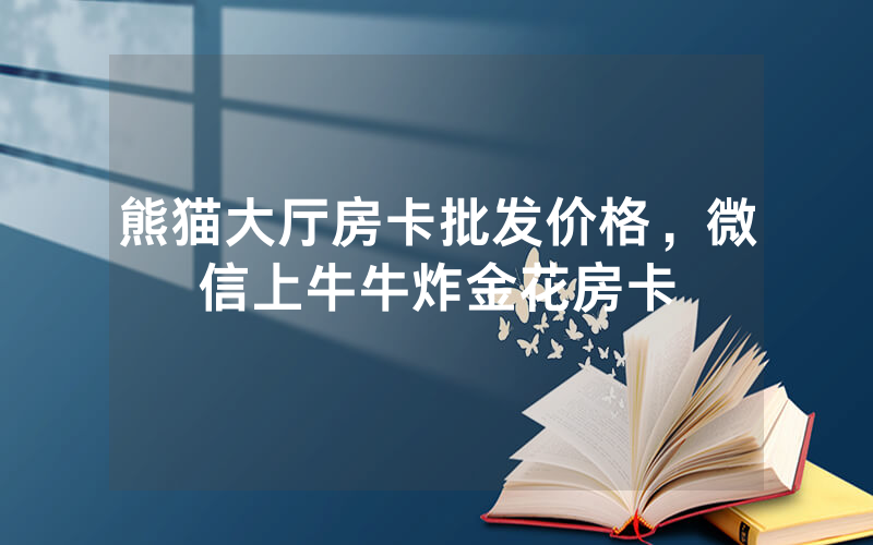 熊猫大厅房卡批发价格，微信上牛牛炸金花房卡