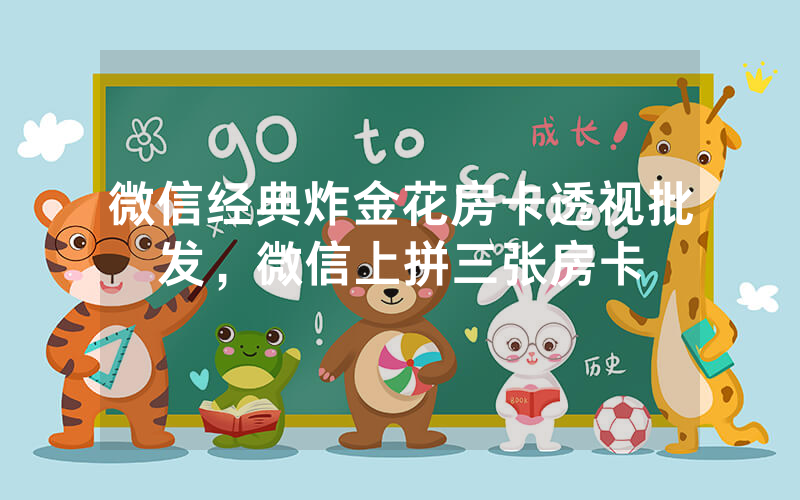 微信经典炸金花房卡透视批发，微信上拼三张房卡