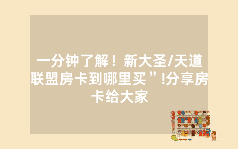 一分钟了解！新大圣/天道联盟房卡到哪里买”!分享房卡给大家