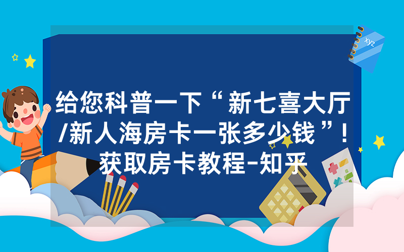 给您科普一下“新七喜大厅/新人海房卡一张多少钱”!获取房卡教程-知乎