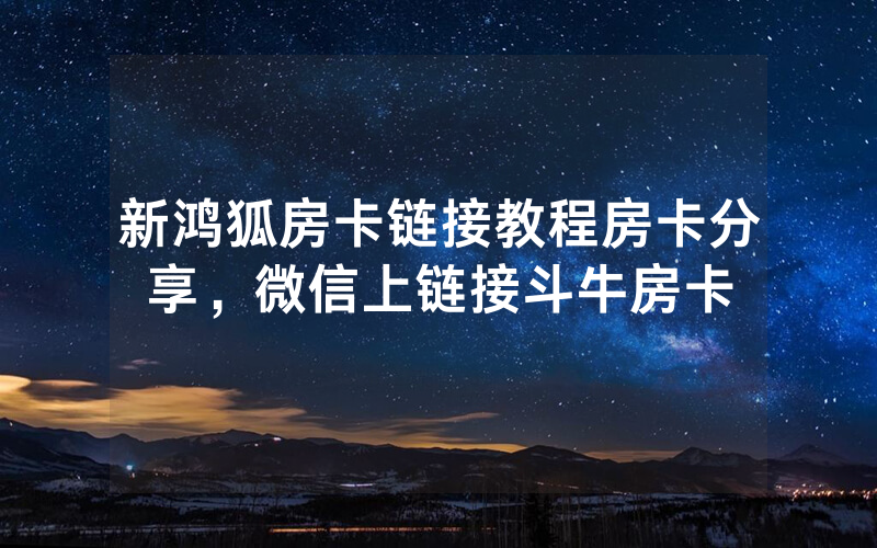 新鸿狐房卡链接教程房卡分享，微信上链接斗牛房卡