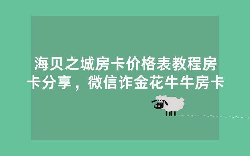 海贝之城房卡价格表教程房卡分享，微信诈金花牛牛房卡