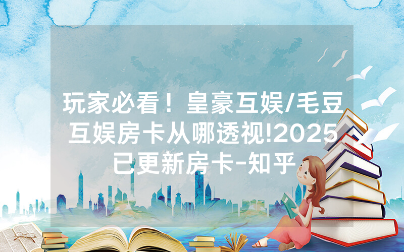 玩家必看！皇豪互娱/毛豆互娱房卡从哪透视!2025已更新房卡-知乎