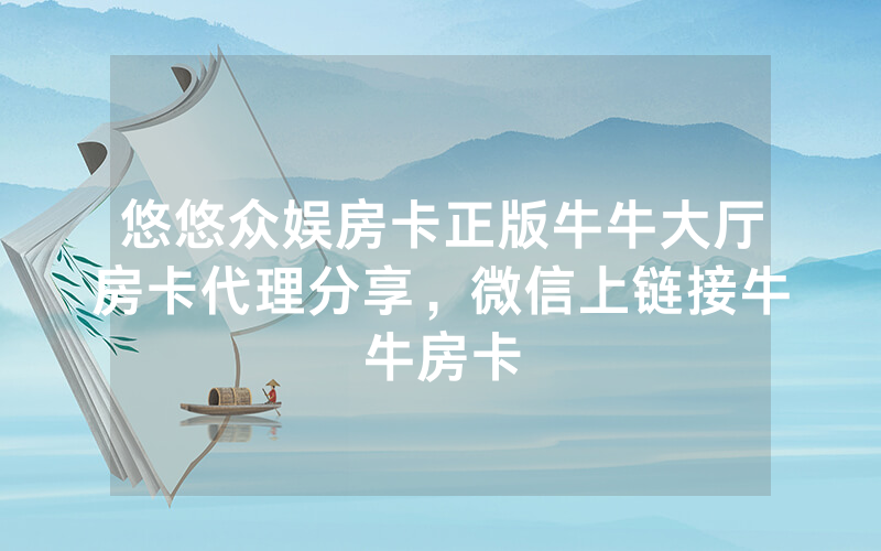 悠悠众娱房卡正版牛牛大厅房卡代理分享，微信上链接牛牛房卡