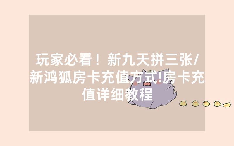 玩家必看！新九天拼三张/新鸿狐房卡充值方式!房卡充值详细教程