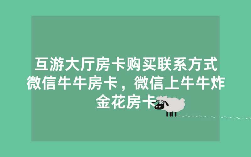互游大厅房卡购买联系方式微信牛牛房卡，微信上牛牛炸金花房卡