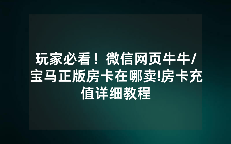 玩家必看！微信网页牛牛/宝马正版房卡在哪卖!房卡充值详细教程