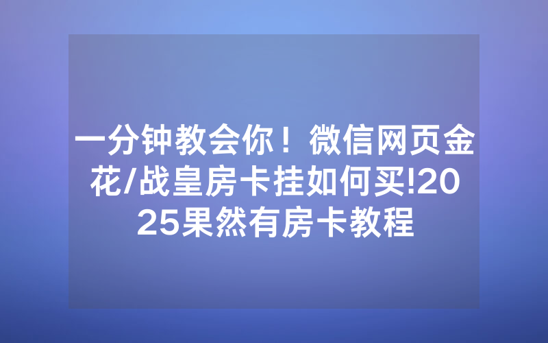 一分钟教会你！微信网页金花/战皇房卡挂如何买!2025果然有房卡教程