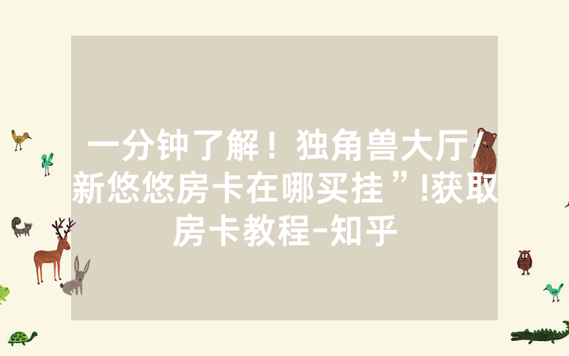 一分钟了解！独角兽大厅/新悠悠房卡在哪买挂”!获取房卡教程-知乎