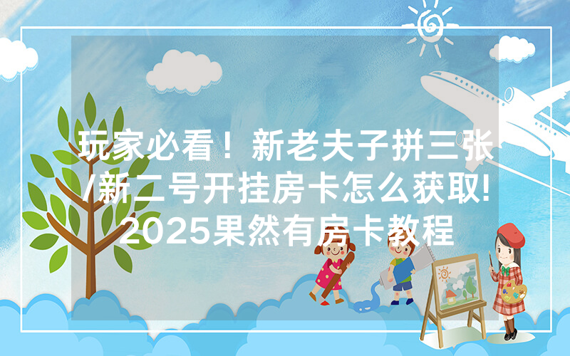 玩家必看！新老夫子拼三张/新二号开挂房卡怎么获取!2025果然有房卡教程
