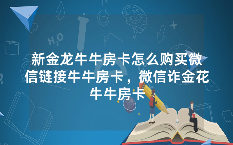新金龙牛牛房卡怎么购买微信链接牛牛房卡，微信诈金花牛牛房卡