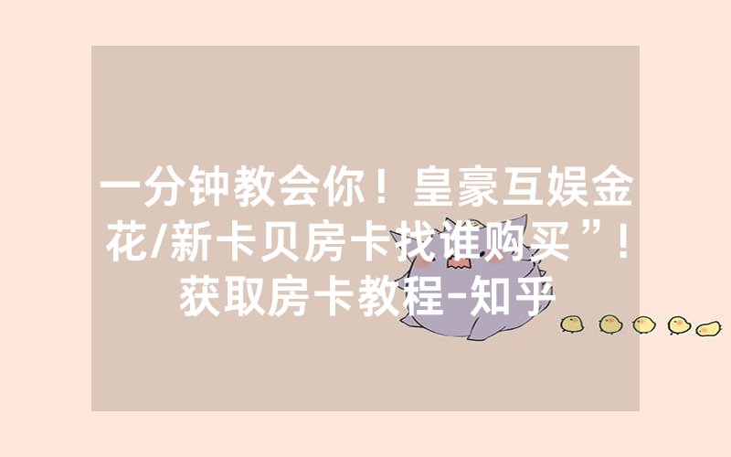 一分钟教会你！皇豪互娱金花/新卡贝房卡找谁购买”!获取房卡教程-知乎