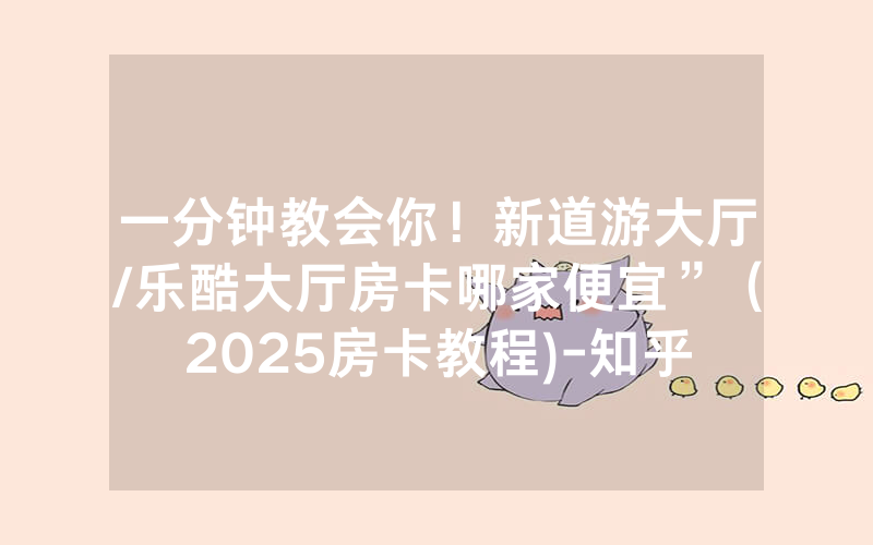 一分钟教会你！新道游大厅/乐酷大厅房卡哪家便宜”（2025房卡教程)-知乎