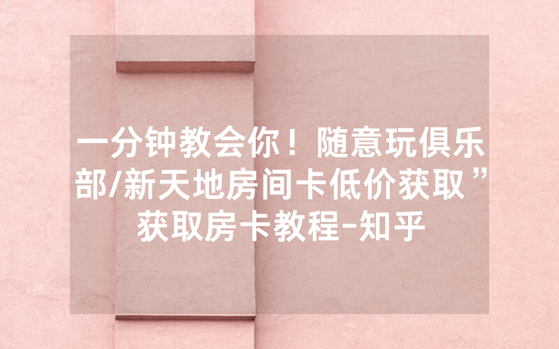 一分钟教会你！随意玩俱乐部/新天地房间卡低价获取”获取房卡教程-知乎