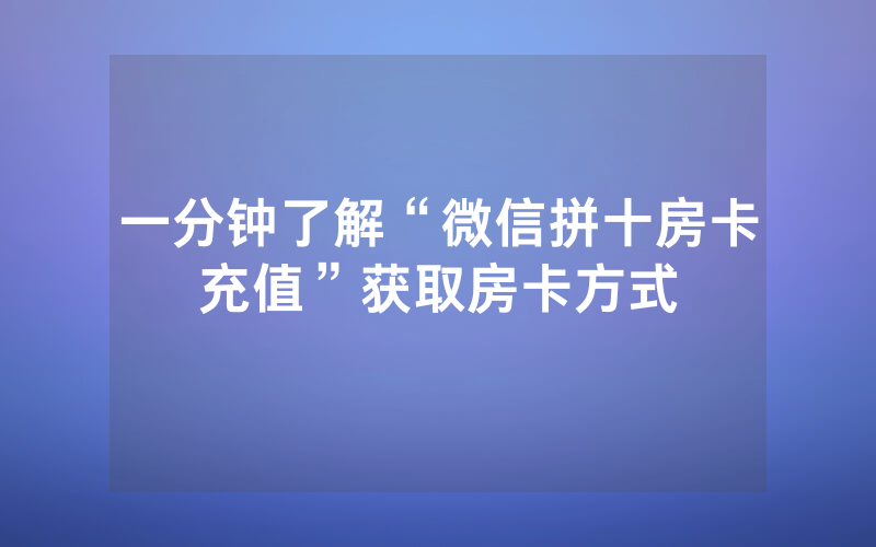 一分钟了解“微信拼十房卡充值”获取房卡方式