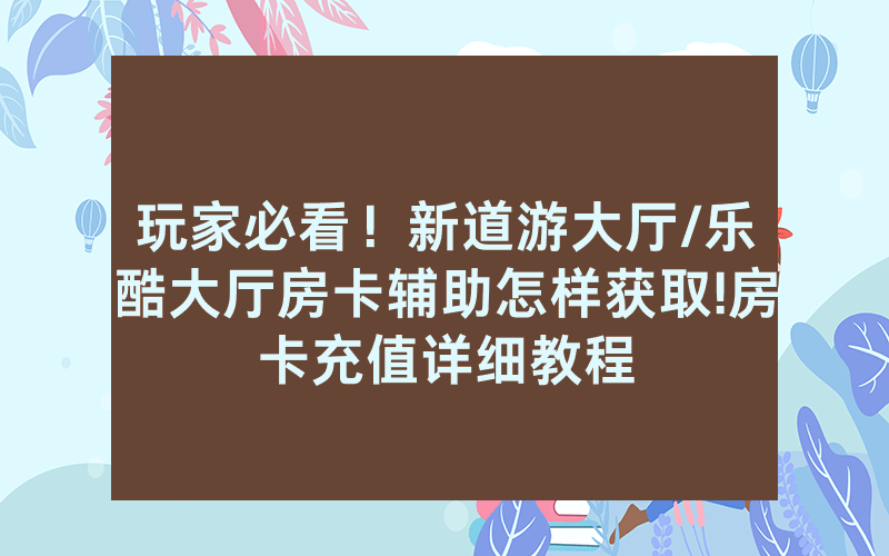 玩家必看！新道游大厅/乐酷大厅房卡辅助怎样获取!房卡充值详细教程