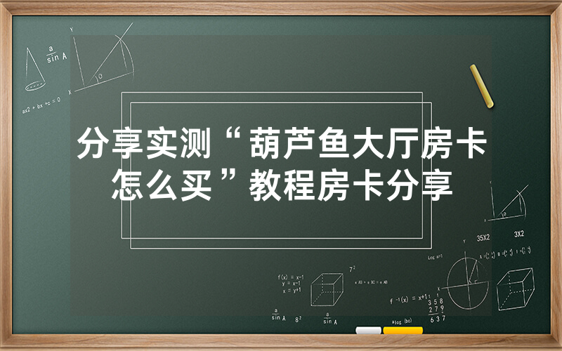 分享实测“葫芦鱼大厅房卡怎么买”教程房卡分享