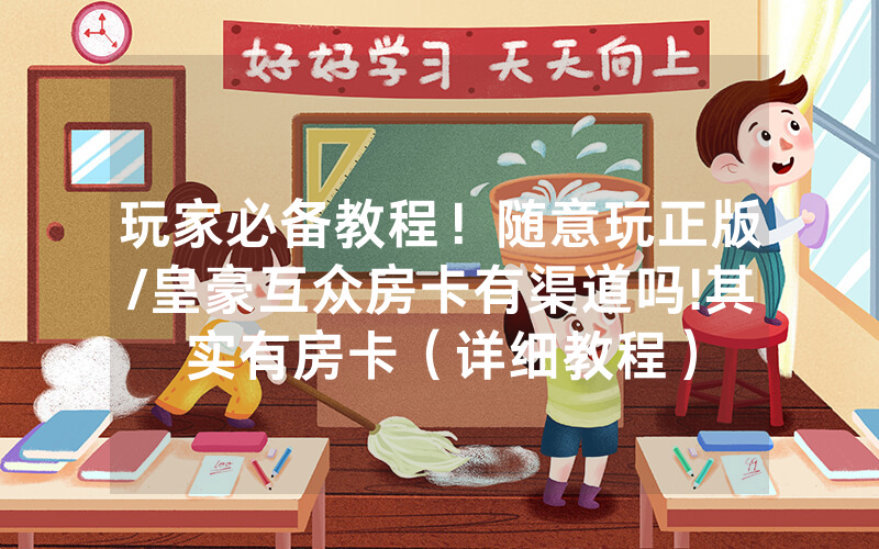 玩家必备教程！随意玩正版/皇豪互众房卡有渠道吗!其实有房卡（详细教程）