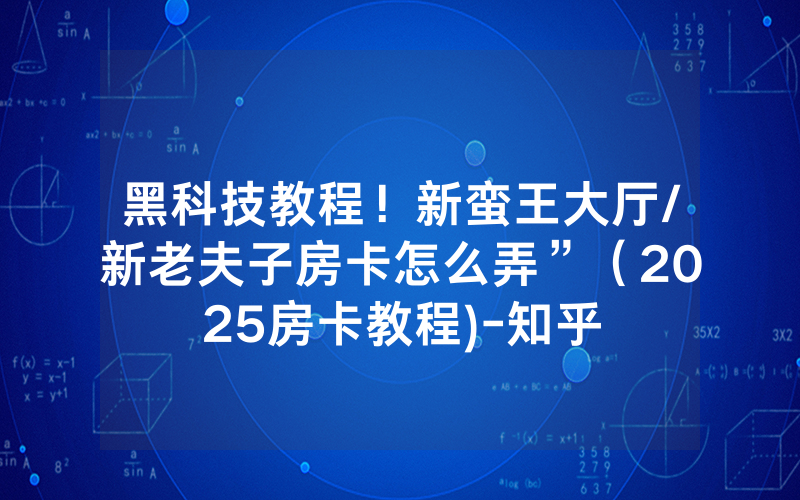 黑科技教程！新蛮王大厅/新老夫子房卡怎么弄”（2025房卡教程)-知乎