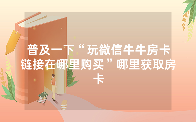 普及一下“玩微信牛牛房卡链接在哪里购买”哪里获取房卡