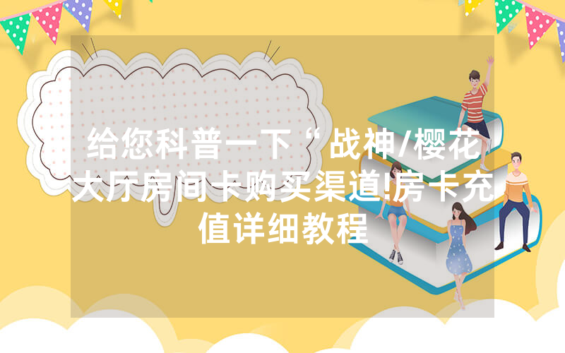 给您科普一下“战神/樱花大厅房间卡购买渠道!房卡充值详细教程