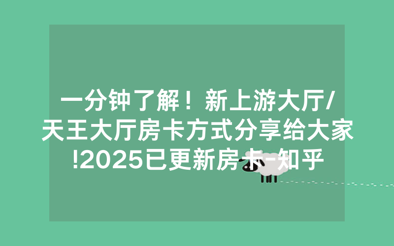 一分钟了解！新上游大厅/天王大厅房卡方式分享给大家!2025已更新房卡-知乎