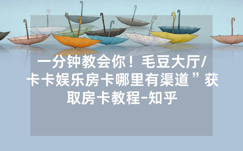 一分钟教会你！毛豆大厅/卡卡娱乐房卡哪里有渠道”获取房卡教程-知乎