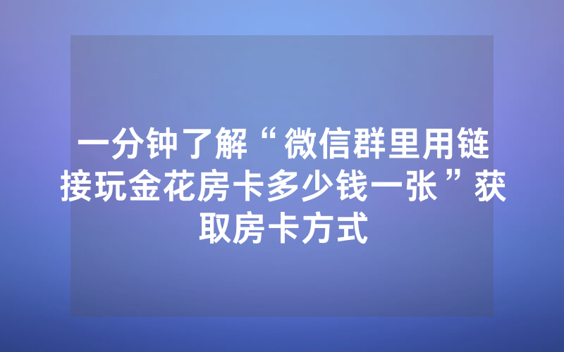 一分钟了解“微信群里用链接玩金花房卡多少钱一张”获取房卡方式