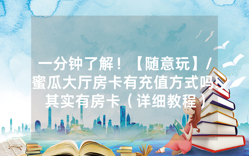 一分钟了解！【随意玩】/蜜瓜大厅房卡有充值方式吗!其实有房卡（详细教程）
