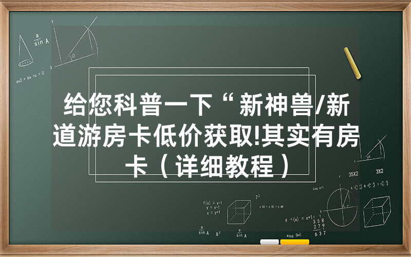 给您科普一下“新神兽/新道游房卡低价获取!其实有房卡（详细教程）