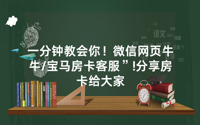 一分钟教会你！微信网页牛牛/宝马房卡客服”!分享房卡给大家