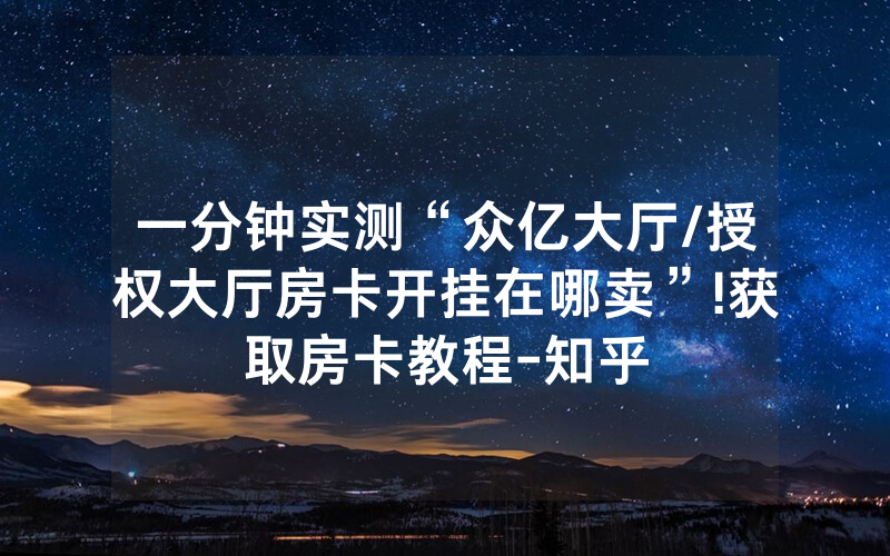 一分钟实测“众亿大厅/授权大厅房卡开挂在哪卖”!获取房卡教程-知乎