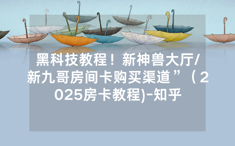 黑科技教程！新神兽大厅/新九哥房间卡购买渠道”（2025房卡教程)-知乎