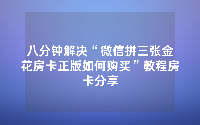 八分钟解决“微信拼三张金花房卡正版如何购买”教程房卡分享