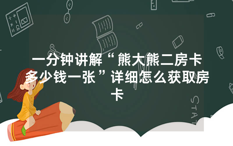 一分钟讲解“熊大熊二房卡多少钱一张”详细怎么获取房卡