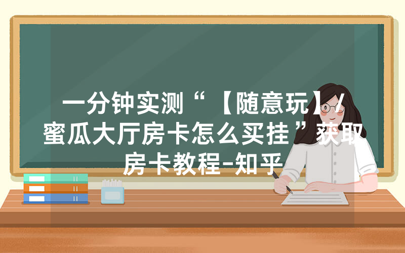 一分钟实测“【随意玩】/蜜瓜大厅房卡怎么买挂”获取房卡教程-知乎