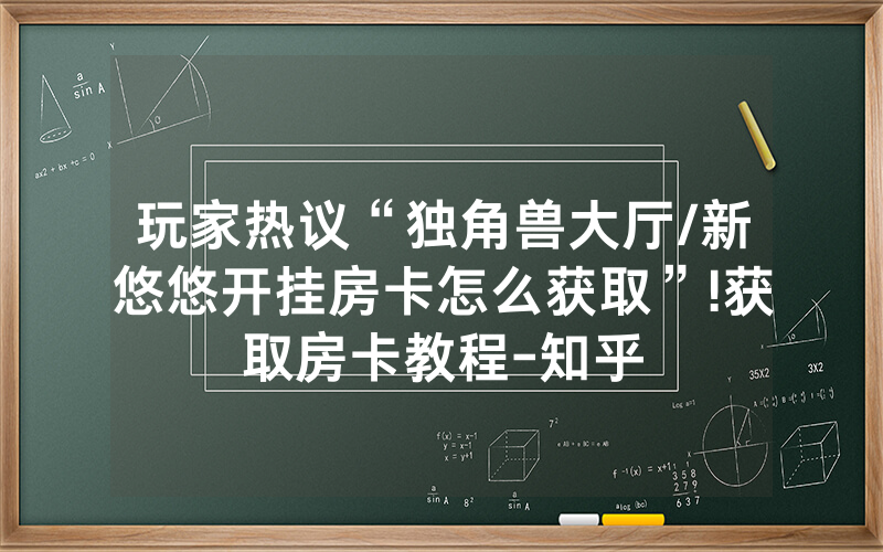 玩家热议“独角兽大厅/新悠悠开挂房卡怎么获取”!获取房卡教程-知乎
