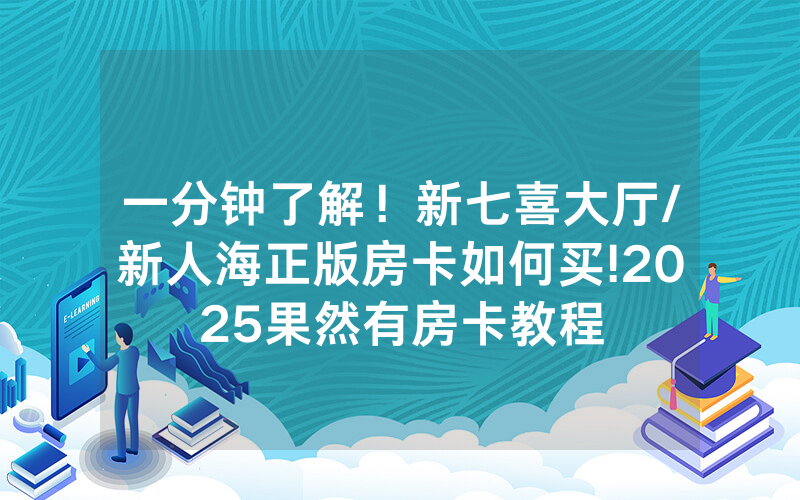 一分钟了解！新七喜大厅/新人海正版房卡如何买!2025果然有房卡教程
