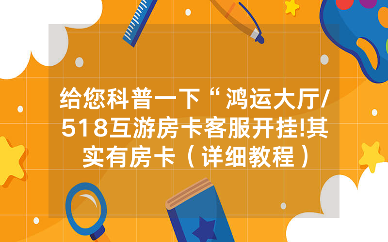 给您科普一下“鸿运大厅/518互游房卡客服开挂!其实有房卡（详细教程）