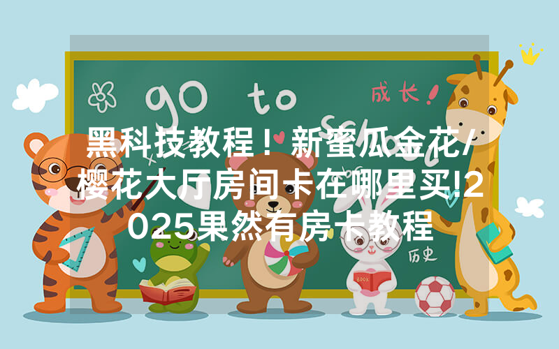 黑科技教程！新蜜瓜金花/樱花大厅房间卡在哪里买!2025果然有房卡教程