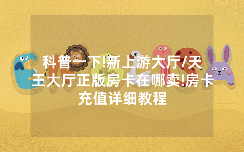 科普一下!新上游大厅/天王大厅正版房卡在哪卖!房卡充值详细教程