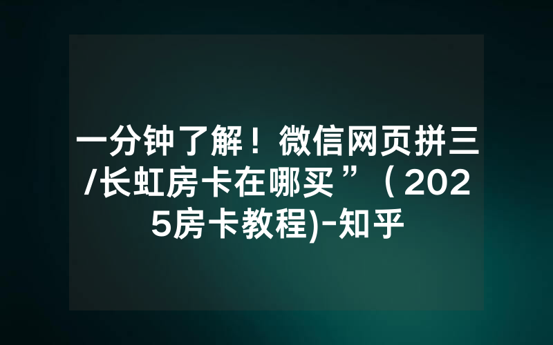 一分钟了解！微信网页拼三/长虹房卡在哪买”（2025房卡教程)-知乎