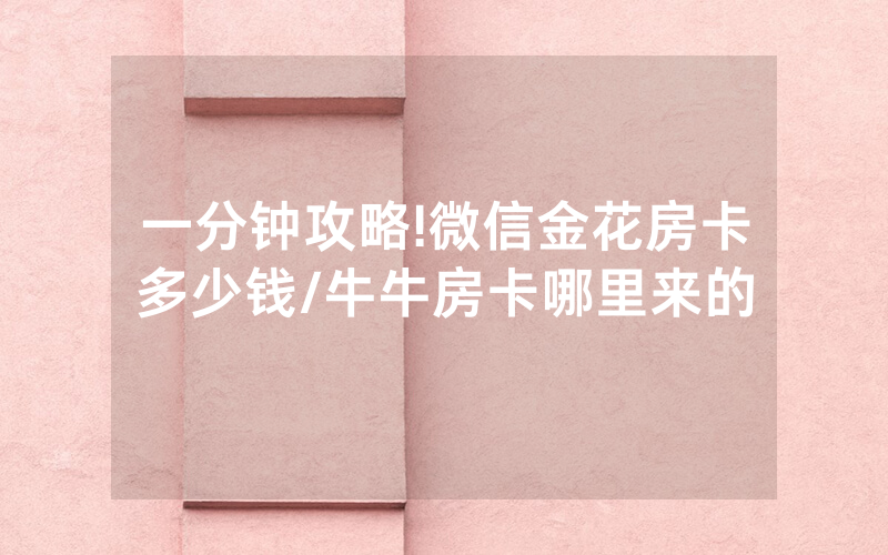 一分钟攻略!微信金花房卡多少钱/牛牛房卡哪里来的