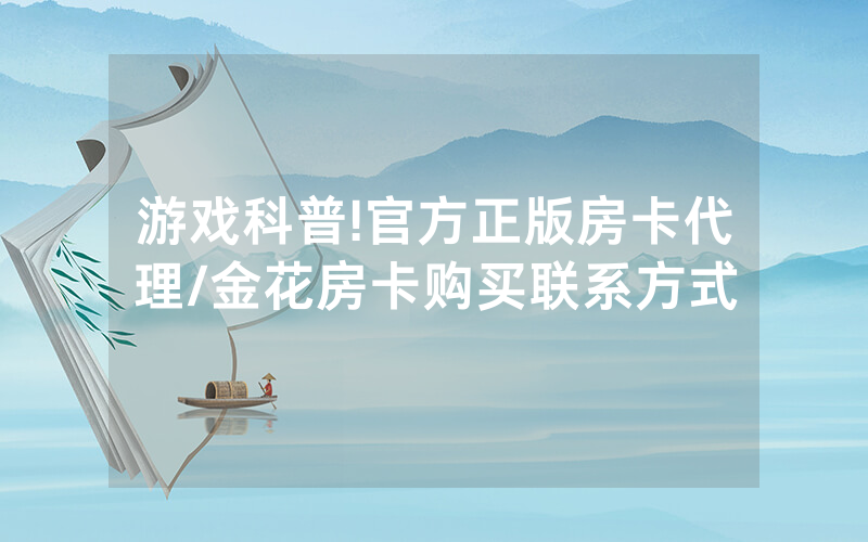 游戏科普!官方正版房卡代理/金花房卡购买联系方式
