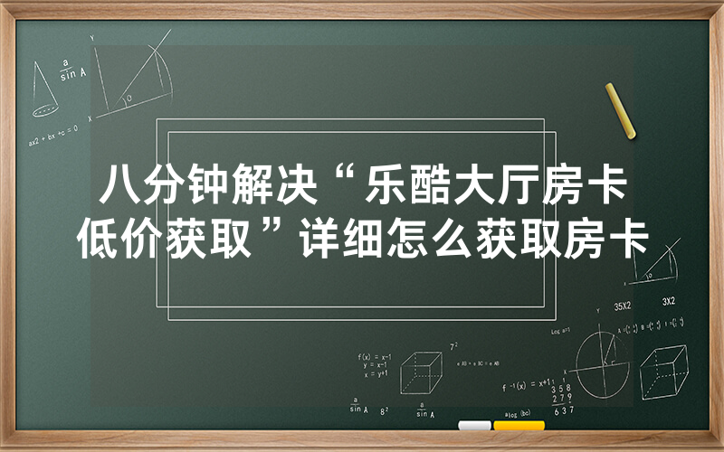 八分钟解决“乐酷大厅房卡低价获取”详细怎么获取房卡