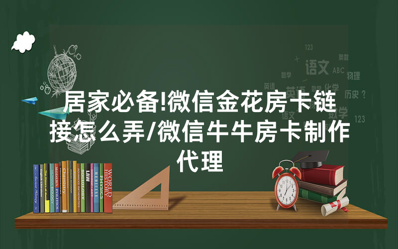 居家必备!微信金花房卡链接怎么弄/微信牛牛房卡制作代理